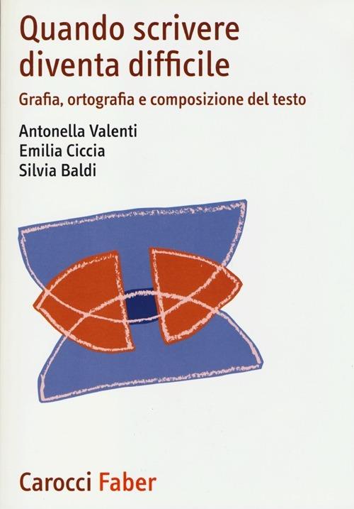 Quando scrivere diventa difficile. Grafia, ortografia e composizione del testo - Antonella Valenti,Emilia Ciccia,Silvia Baldi - copertina