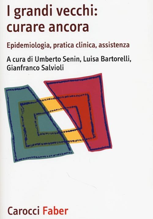 I grandi vecchi: curare ancora. Epidemiologia, pratica clinica, assistenza - copertina