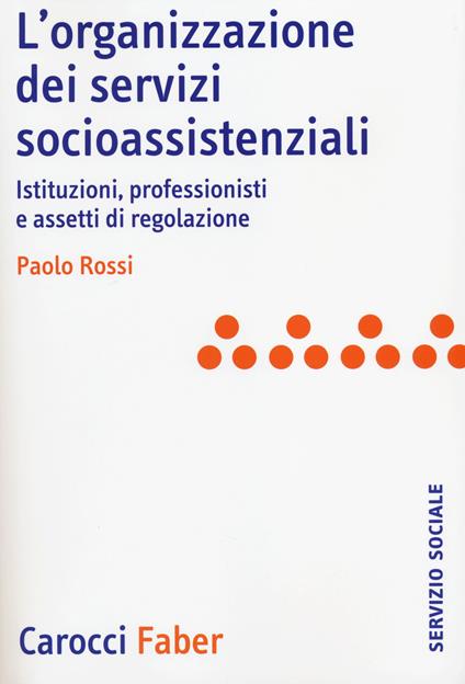 L'organizzazione dei servizi socioassistenziali. Istituzioni, professionisti e assetti di regolazione - Paolo Rossi - copertina