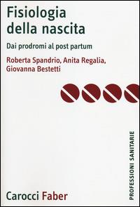 Fisiologia della nascita. Dai prodromi al post-partum - Roberta Spandrio,Anita Regalia,Giovanna Bestetti - copertina