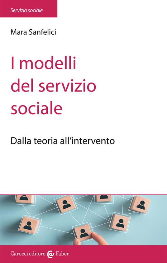 I modelli del servizio sociale. Dalla pratica all'intervento - Mara Sanfelici - copertina