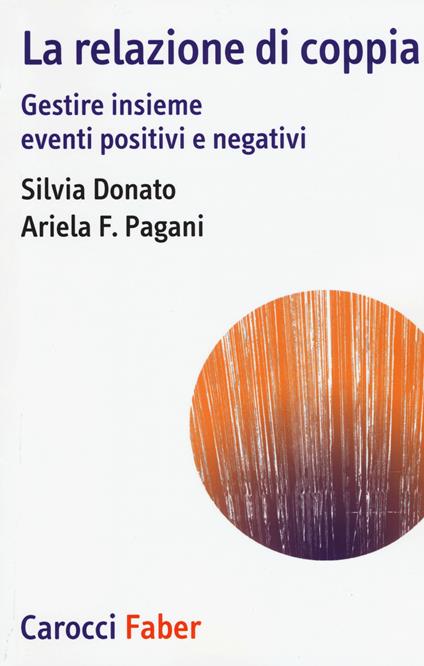 La relazione di coppia. Gestire insieme eventi positivi e negativi - Silvia Donato,Ariela Francesca Pagani - copertina