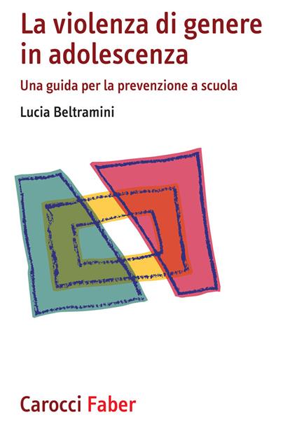 La violenza di genere in adolescenza. Una guida per la prevenzione a scuola - Lucia Beltramini - copertina