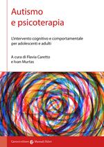 Autismo e psicoterapia. L'intervento cognitivo e comportamentale per adolescenti e adulti