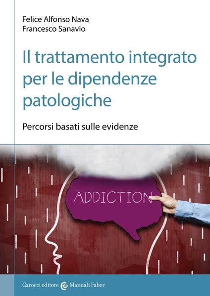 Il trattamento integrato per le dipendenze patologiche. Percorsi basati sulle evidenze - Felice Alfonso Nava,Francesco Sanavio - copertina