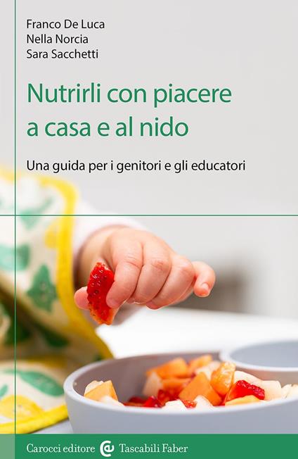Nutrirli con piacere a casa e al nido. Una guida per i genitori e gli educatori - Franco De Luca,Gaetana Norcia,Sara Sacchetti - copertina