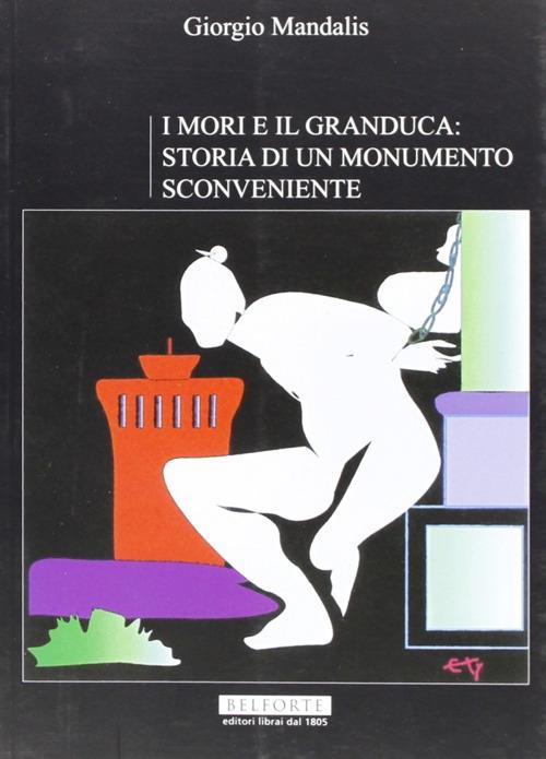 I mori e il Granduca. Storia di un monumento sconveniente - Giorgio Mandalis - copertina