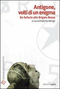 Antigone volti di un enigma. Da Sofocle alle Brigate Rosse - Roberto Alonge - copertina