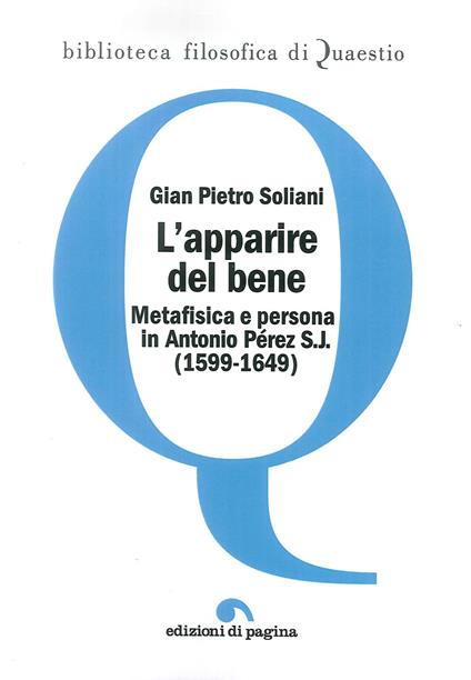L' apparire del bene. Metafisica e persona in Antonio Pérez S. J. (1599-1649) - Gian Pietro Soliani - copertina