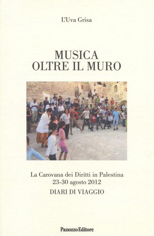 Musica oltre il muro. La carovana dei diritti in Palestina 23-30 agosto 2012. Diari di viaggio - L'Uva Grisa - copertina