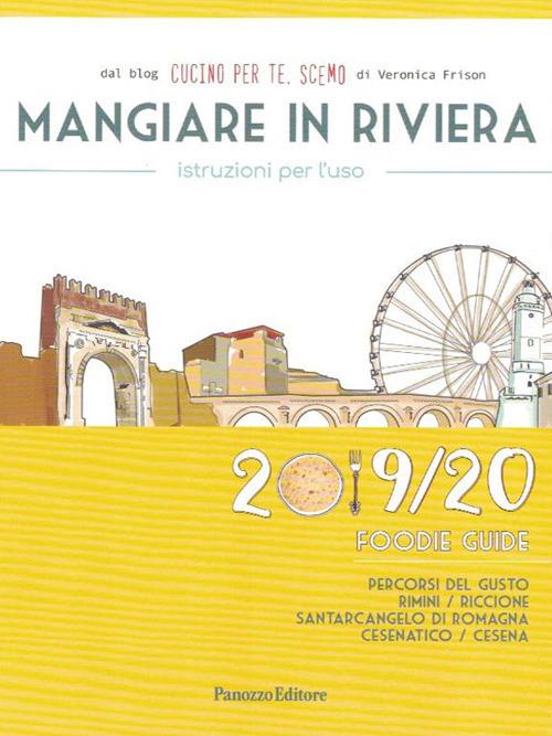 Mangiare in Riviera. Istruzioni per l'uso. Foodie guide. Percorsi del gusto: Rimini, Riccione, Santarcangelo di Romagna, Cesenatico, Cesena (2019/20) - Cucino per te, Scemo - copertina