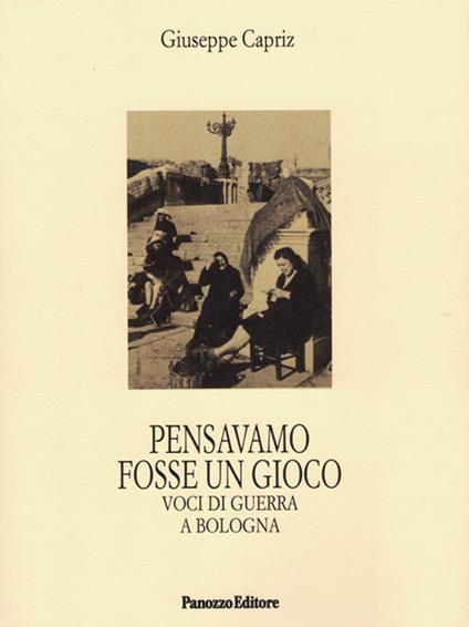 Pensavamo fosse un gioco. Voci di guerra a Bologna - Giuseppe Capriz - copertina