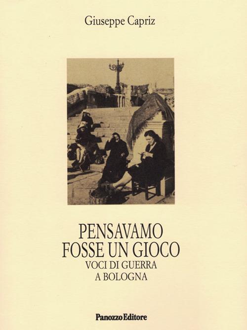Pensavamo fosse un gioco. Voci di guerra a Bologna - Giuseppe Capriz - copertina