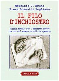 Il filo d'inchiostro. Piccolo manuale per l'aspirante autore che non vuol essere un pollo da spennare - Maurizio J. Bruno,Piera Rossotti Pogliano - copertina