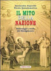 Il mito della nazione. Personaggi e storie del Risorgimento - Alessandra Esperide,Nicola Quondamatteo - copertina