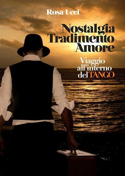Nostalgia tradimento e amore. Viaggio all'interno del tango - Rosa Ucci - copertina