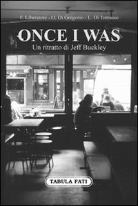 Once I was. Un ritratto di Jeff Buckley - Francesco Liberatore,Ovelio Di Gregorio,Luciano Di Tomasso - copertina