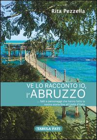 Ve lo racconto io l'Abruzzo... fatti e personaggi che hanno fatto la nostra storia fino all'Unità d'Italia - Rita Pezzella - copertina