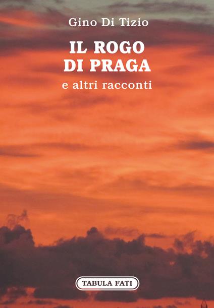 Il rogo di Praga e altri racconti - Gino Di Tizio - copertina