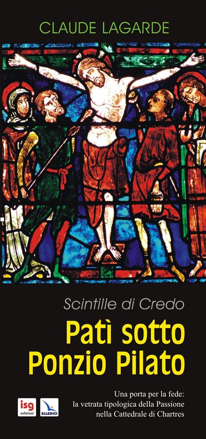 Patì sotto Ponzio Pilato. Scintille di credo. Una porta per la fede: la vetrata tipologica della passione nella cattedrale di Chartres - Claude Lagarde - copertina