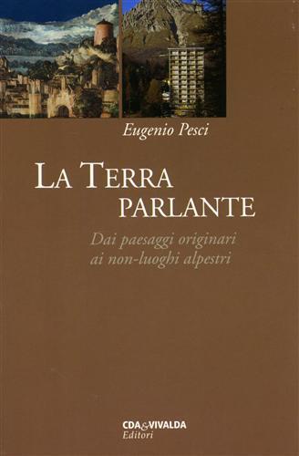 La Terra parlante. Dai paesaggi originari ai non-luoghi alpestri - Eugenio Pesci - copertina