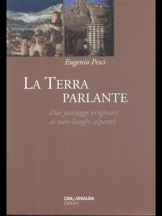 La Terra parlante. Dai paesaggi originari ai non-luoghi alpestri - Eugenio Pesci - 3