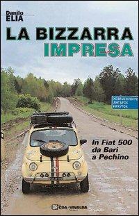 La bizzarra impresa. In FIAT 500 da Bari a Pechino - Danilo Elia - copertina