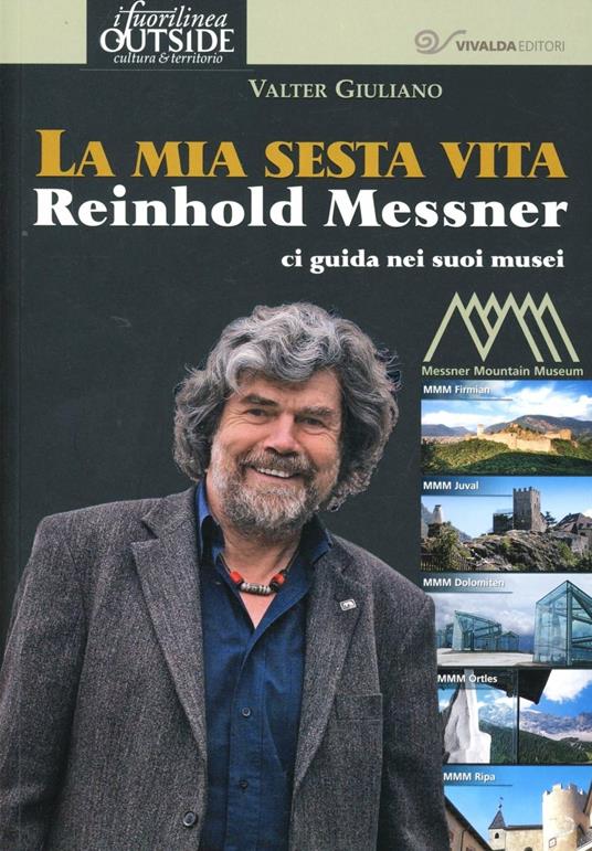 La mia sesta vita. Reinhold Messner ci guida nei suoi musei - Valter Giuliano - copertina