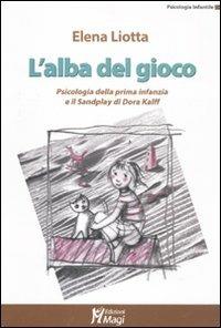 L' alba del gioco. Psicologia della prima infanzia e il Sandplay di Dora Kalff - Elena Liotta - copertina