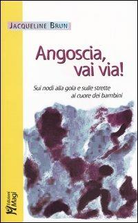 Angoscia, vai via! Sui nodi alla gola e sulle strette al cuore dei bambini - Jacqueline Brun - copertina