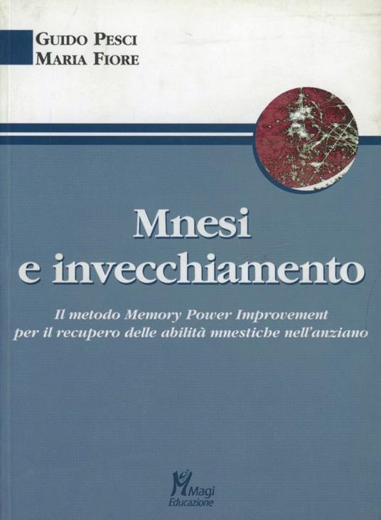 Mnesi e invecchiamento. Il metodo memory power improvement per il recupero delle abilità mnestiche nell'anziano - Guido Pesci,Maria Fiore - copertina