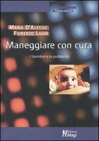 Maneggiare con cura. I bambini e la pubblicità - Maria D'Alessio,Fiorenzo Laghi - copertina