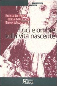 Luci e ombre sulla vita nascente - Emilia De Rosa,Lucia Maulucci,Silvia Maulucci - copertina