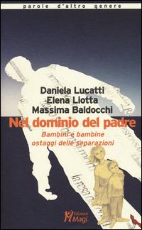 Nel dominio del padre. Bambini e bambine ostaggi delle separazioni - Daniela Lucatti,Elena Liotta,Massima Baldocchi - copertina