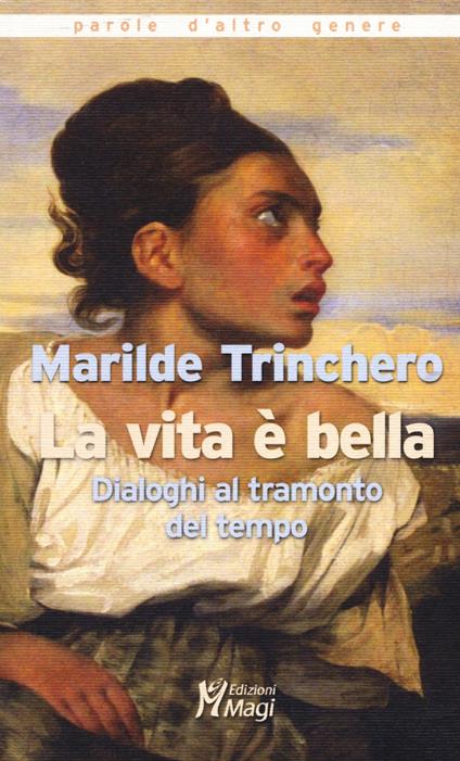 La vita è bella. Dialoghi al tramonto del tempo - Marilde Trinchero - copertina