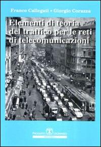 Elementi di teoria del traffico per le reti di telecomunicazioni - Franco Callegati,Giorgio Corazza - copertina