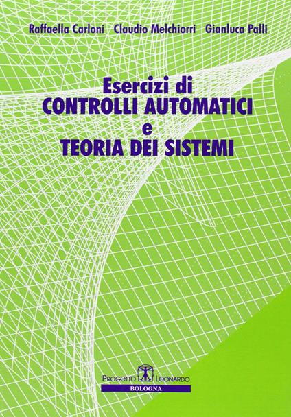 Esercizi di controlli automatici e teoria dei sistemi - Raffaella Carloni,Claudio Melchiorri,Gianluca Palli - copertina