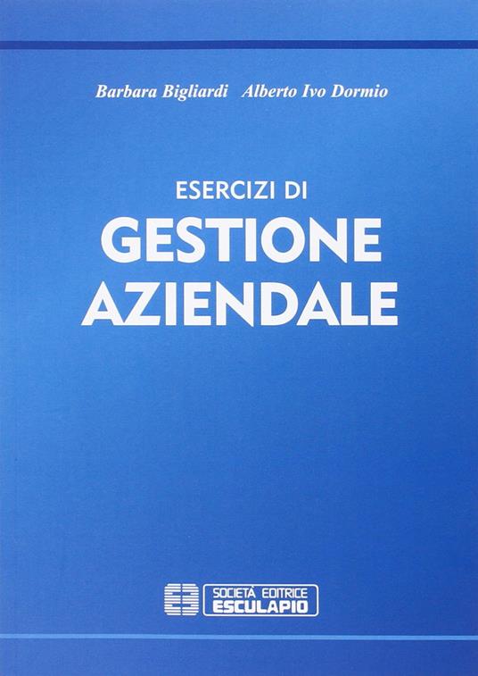 Esercizi di gestione aziendale - Barbara Bigliardi,Alberto I. Dormio - copertina