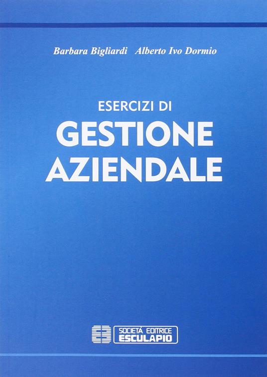 Esercizi di gestione aziendale - Barbara Bigliardi,Alberto I. Dormio - copertina