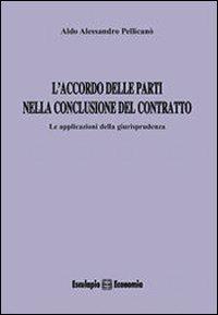 L' accordo delle parti nella conclusione del contratto. Le applicazioni della giurisprudenza - Aldo A. Pellicanò - copertina