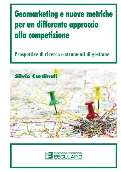 Geomarketing e nuove metriche per un differente approccio alla competizione. Prospettive di ricerca e strumenti di gestione - Silvio Cardinali - copertina