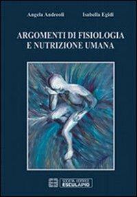 Argomenti di fisiologia e nutrizione umana - Angela Andreoli,Isabella Egidi - copertina