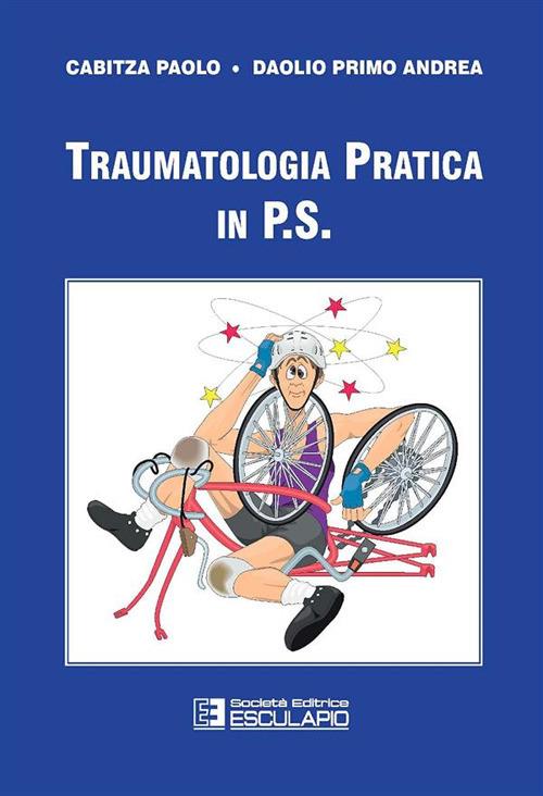 Traumatologia pratica in P.S. - Paolo Cabitza,Primo A. Daolio - copertina