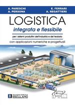 Logistica integrata e flessibile. Per i sistemi produttivi dell'industria e del terziario. Con applicazioni numeriche e progettuali