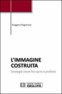 L' immagine costruita. Strategie visive fra sacro e profano - Ruggero Ragonese - copertina