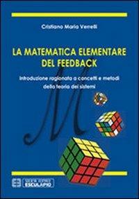 La matematica elementare del feedback. Introduzione ragionata a concetti e metodi della teoria dei sistemi - Cristiano M. Verrelli - copertina