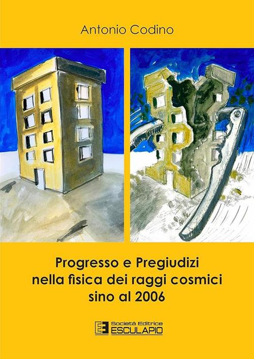 Progresso e pregiudizi nella fisica dei raggi cosmici sino al 2006 - Antonio Codino - copertina