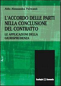 L' accordo delle parti nella conclusione del contratto. Le applicazioni della giurisprudenza. Vol. 1 - Aldo A. Pellicanò - copertina