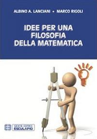 Idee per una filosofia della matematica - Albino Lanciani,Marco Rigoli - copertina