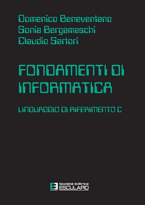 Fondamenti di informatica. Linguaggio di riferimento C - Domenico Beneventano,Claudio Sartori,Sonia Bergamaschi - copertina